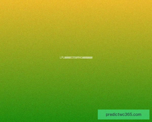 LPL焦点战前瞻EDG与RNG争夺赛季关键胜利